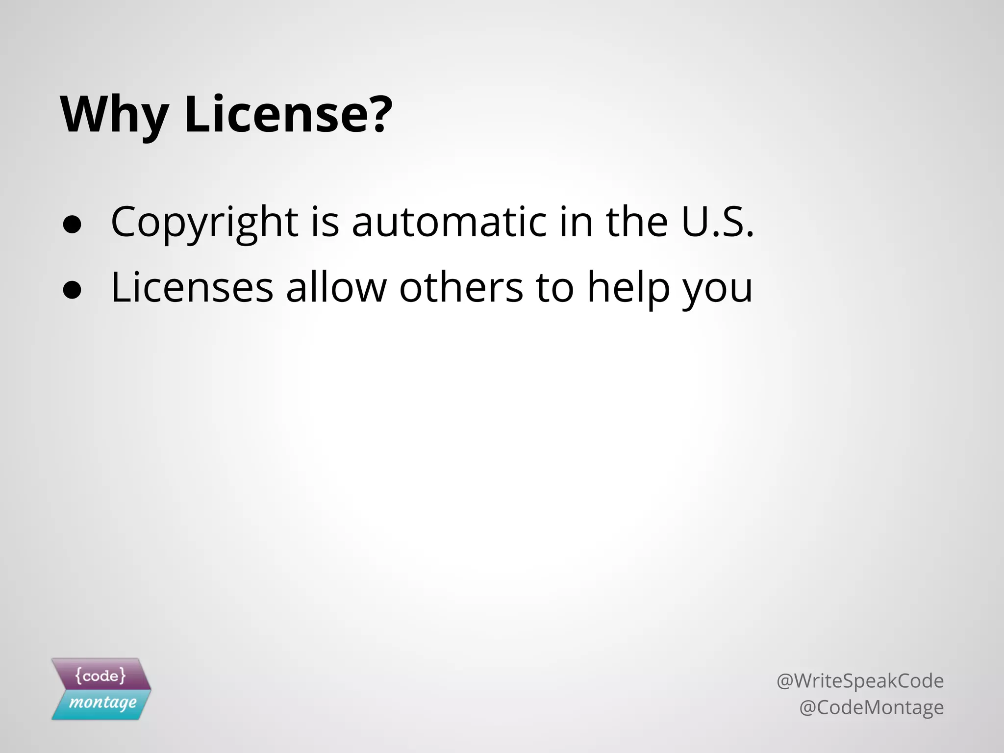 Why License?
● Copyright is automatic in the U.S.
● Licenses allow others to help you
@WriteSpeakCode
@CodeMontage
