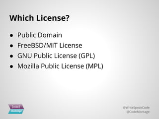 Which License?
● Public Domain
● FreeBSD/MIT License
● GNU Public License (GPL)
● Mozilla Public License (MPL)
@WriteSpeakCode
@CodeMontage
 