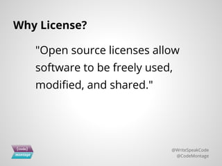 Why License?
"Open source licenses allow
software to be freely used,
modified, and shared."
@WriteSpeakCode
@CodeMontage
 