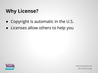 Why License?
● Copyright is automatic in the U.S.
● Licenses allow others to help you
@WriteSpeakCode
@CodeMontage
 