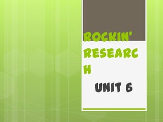 Rockin’
Research
  Unit 6
 