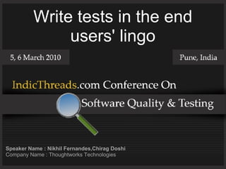 Write tests in the end
               users' lingo




Speaker Name : Nikhil Fernandes,Chirag Doshi
Company Name : Thoughtworks Technologies
 