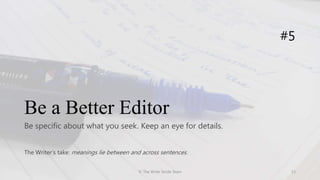 Be a Better Editor
Be specific about what you seek. Keep an eye for details.
#5
The Writer’s take: meanings lie between and across sentences.
© The Write Stride Team 13
 