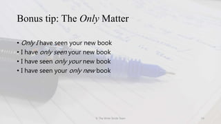 Bonus tip: The Only Matter
• Only I have seen your new book
• I have only seen your new book
• I have seen only your new book
• I have seen your only new book
© The Write Stride Team 14
 