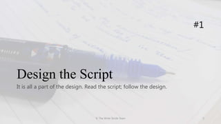 Design the Script
It is all a part of the design. Read the script; follow the design.
#1
© The Write Stride Team 3
 