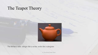The Teapot Theory
© The Write Stride Team 4
The Writer’s take: design like a writer, write like a designer.
 