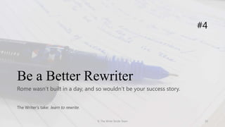 Be a Better Rewriter
Rome wasn’t built in a day, and so wouldn’t be your success story.
#4
The Writer’s take: learn to rewrite.
© The Write Stride Team 10
 
