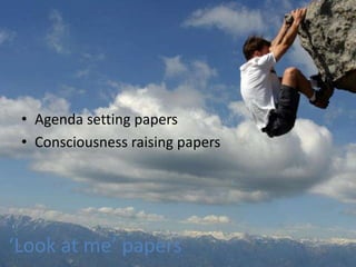 • Agenda setting papers
 • Consciousness raising papers




‘Look at me’ papers
 