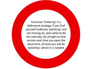 Excessive ‘tinkering’ is a
 deferment strategy. If you find
yourself endlessly 'polishing' and
 not moving on, plan what to do
the next day. Go straight to that
 section next time you open the
 document. At least you will be
  ‘polishing’ where it is needed.
 