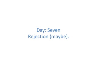 Day: Seven
Rejection (maybe).
 