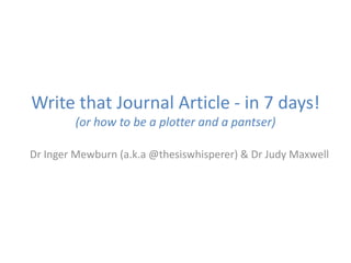 Write that Journal Article - in 7 days!
        (or how to be a plotter and a pantser)

Dr Inger Mewburn (a.k.a @thesiswhisperer) & Dr Judy Maxwell
 