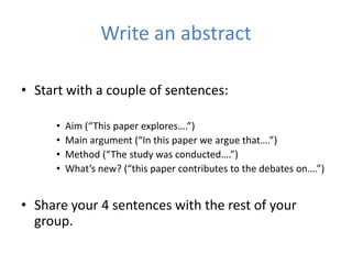 Write an abstract

• Start with a couple of sentences:

     •   Aim (“This paper explores….”)
     •   Main argument (“In...