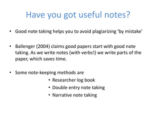 Have you got useful notes?
• Good note taking helps you to avoid plagiarizing ‘by mistake’

• Ballenger (2004) claims good...