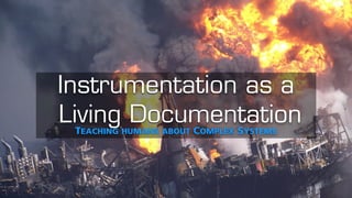 Instrumentation as a
Living DocumentationTEACHING HUMANS ABOUT COMPLEX SYSTEMS
 