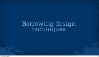Borrowing design
techniques
12Wednesday, 2 April 14
 