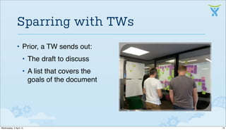 • Prior, a TW sends out:
• The draft to discuss
• A list that covers the
goals of the document
Sparring with TWs
16Wednesday, 2 April 14
 