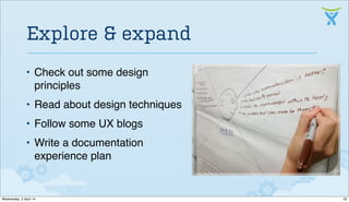 • Check out some design
principles
• Read about design techniques
• Follow some UX blogs
• Write a documentation
experience plan
Explore & expand
23Wednesday, 2 April 14
 