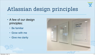 Atlassian design principles
• A few of our design
principles:
• Be familiar
• Grow with me
• Give me clarity
6Wednesday, 2 April 14
 