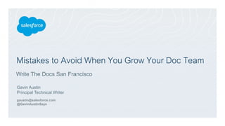Mistakes to Avoid When You Grow Your Doc Team
Gavin Austin
Principal Technical Writer
gaustin@salesforce.com
@GavinAustinSays
Write The Docs San Francisco
 