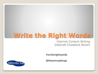 Write the Right Words
Internet Content Writing
Deborah Chaddock Brown
#writerightwords
@thesmroadmap
 