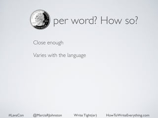 per word? How so? 
Close enough 
Varies with the language 
#LavaCon @MarciaRJohnston Write Tight(er) HowToWriteEverything.com 
 