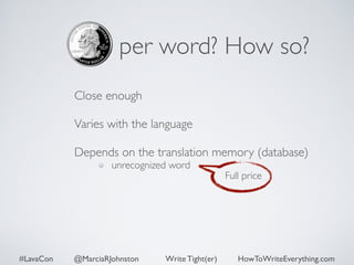 per word? How so? 
Close enough 
Varies with the language 
Depends on the translation memory (database) 
unrecognized word 
Full price 
#LavaCon @MarciaRJohnston Write Tight(er) HowToWriteEverything.com 
 
