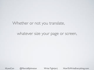 Whether or not you translate, 
whatever size your page or screen, 
#LavaCon @MarciaRJohnston Write Tight(er) HowToWriteEverything.com 
 