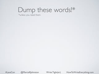 Dump these words!* 
*unless you need them 
#LavaCon @MarciaRJohnston Write Tight(er) HowToWriteEverything.com 
 