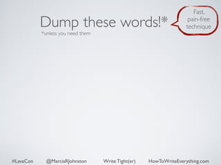 Dump these words!* 
*unless you need them 
Fast, 
pain-free 
technique 
#LavaCon @MarciaRJohnston Write Tight(er) HowToWriteEverything.com 
 