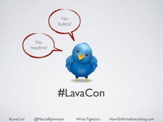 No 
bullets? 
#LavaCon 
No 
headline? 
#LavaCon @MarciaRJohnston Write Tight(er) HowToWriteEverything.com 
 