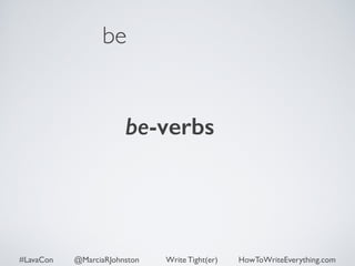 be 
be-verbs 
#LavaCon @MarciaRJohnston Write Tight(er) HowToWriteEverything.com 
 