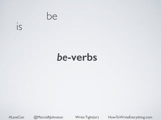 is 
be 
be-verbs 
#LavaCon @MarciaRJohnston Write Tight(er) HowToWriteEverything.com 
 