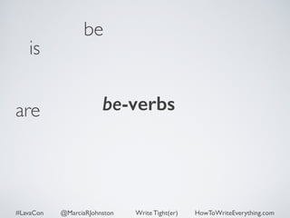 is 
be 
are be-verbs 
#LavaCon @MarciaRJohnston Write Tight(er) HowToWriteEverything.com 
 