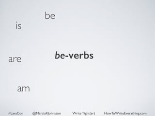 is 
be 
are be-verbs 
am 
#LavaCon @MarciaRJohnston Write Tight(er) HowToWriteEverything.com 
 