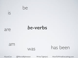is 
be 
are be-verbs 
was has been 
am 
#LavaCon @MarciaRJohnston Write Tight(er) HowToWriteEverything.com 
 