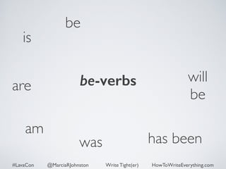 is 
be 
will 
be 
are be-verbs 
was has been 
am 
#LavaCon @MarciaRJohnston Write Tight(er) HowToWriteEverything.com 
 