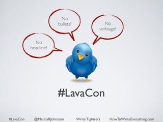 No 
bullets? No 
verbiage? 
#LavaCon 
No 
headline? 
#LavaCon @MarciaRJohnston Write Tight(er) HowToWriteEverything.com 
 