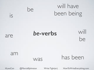 is 
be will have 
been being 
will 
be 
are be-verbs 
was has been 
am 
#LavaCon @MarciaRJohnston Write Tight(er) HowToWriteEverything.com 
 