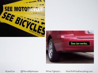 See be-verbs. 
#LavaCon @MarciaRJohnston Write Tight(er) HowToWriteEverything.com 
 