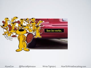 See be-verbs. 
#LavaCon @MarciaRJohnston Write Tight(er) HowToWriteEverything.com 
 