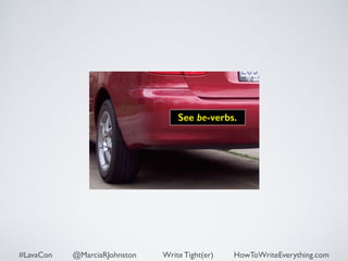 See be-verbs. 
#LavaCon @MarciaRJohnston Write Tight(er) HowToWriteEverything.com 
 