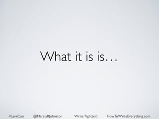What it is is… 
#LavaCon @MarciaRJohnston Write Tight(er) HowToWriteEverything.com 
 