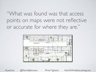 “What was found was that access 
points on maps were not reflective 
or accurate for where they are.” 
#LavaCon @MarciaRJohnston Write Tight(er) HowToWriteEverything.com 
 
