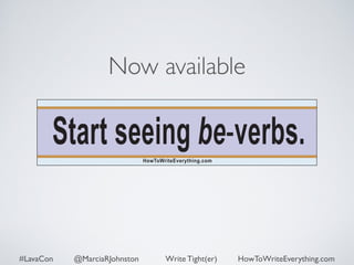 Now available 
Start seeing be-verbs. 
HowToWriteEverything.com 
#LavaCon @MarciaRJohnston Write Tight(er) HowToWriteEverything.com 
 