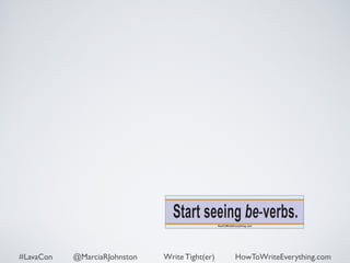 Start seeing be-verbs. 
HowToWriteEverything.com 
#LavaCon @MarciaRJohnston Write Tight(er) HowToWriteEverything.com 
 