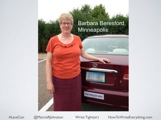Barbara Beresford, 
Minneapolis 
#LavaCon @MarciaRJohnston Write Tight(er) HowToWriteEverything.com 
 