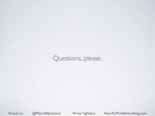 Questions, please. 
#LavaCon @MarciaRJohnston Write Tight(er) HowToWriteEverything.com 
 
