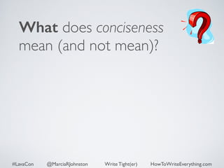 What does conciseness 
mean (and not mean)? 
#LavaCon @MarciaRJohnston Write Tight(er) HowToWriteEverything.com 
 