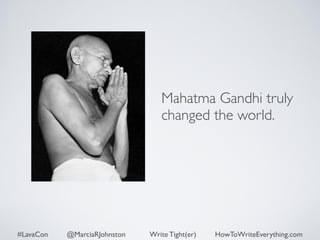 Mahatma Gandhi truly 
changed the world. 
#LavaCon @MarciaRJohnston Write Tight(er) HowToWriteEverything.com 
 