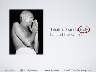 Mahatma Gandhi truly 
changed the world. 
#LavaCon @MarciaRJohnston Write Tight(er) HowToWriteEverything.com 
 